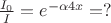 $\frac{I_0}{I}=e^{-\alpha 4x}=?$