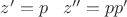 $z'=p\;\;\; z''=pp'$