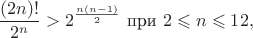$$\frac{(2n)!}{2^n}>2^{\frac{n(n-1)}2}\text{ при }2\leqslant n\leqslant 12,$$