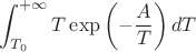 $$\int_{T_0}^{+\infty}T\exp\left(-\frac{A}{T} \right)dT$$