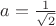 $a=\frac 1{\sqrt 2}$