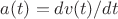 $a(t)=dv(t)/dt$