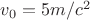 $v_0=5 m/c^2$