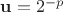 $\mathbf{u} = 2^{-p}$
