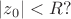 $|z_0|<R?$