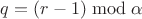 $q=(r-1) \bmod \alpha$