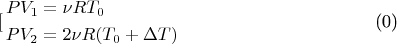 $$[\begin{gathered}
  P{V_1} = \nu R{T_0} \hfill \\
  P{V_2} = 2\nu R({T_0} + \Delta T) \hfill \\ 
\end{gathered} \]$$