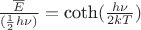 $\frac{\overline{E}}{(\frac{1}{2}h\nu)}=\hbox{coth}(\frac{h\nu}{2kT})$