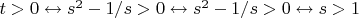 $t>0 \leftrightarrow s^2-1/s>0 \leftrightarrow s^2-1/s>0 \leftrightarrow s>1$