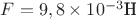 $F = 9,8 \times 10^{-3} \text{H}$