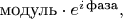 $\text{модуль} \cdot e^{i\, \text{фаза}},$
