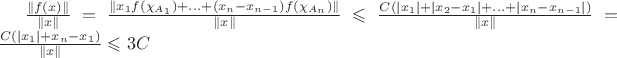 $\frac{\|f(x)\|}{\|x\|}=\frac{\|x_1f(\chi_{A_1})+...+(x_n-x_{n-1})f(\chi_{A_n})\|}{\|x\|}\leqslant \frac{C(|x_1|+|x_2-x_1|+...+|x_n-x_{n-1}|)}{\|x\|}=\frac{C(|x_1|+x_n-x_1)}{\|x\|}\leqslant 3C$