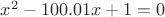 $x^2-100.01x+1=0$