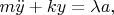 $m\ddot y + ky=\lambda a,$