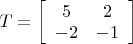 $T=\left[
\begin{array}{cc}
5 & 2 \\
-2 & -1 \\
\end{array}%
\right]$