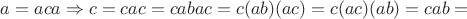 $a=aca\Rightarrow c=cac=cabac=c(ab)(ac)=c(ac)(ab)=cab=$