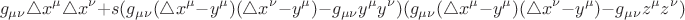 $$
g_{\mu\nu}\triangle x^{\mu} \triangle x^{\nu}+ s(g_{\mu\nu}(\triangle x^{\mu}-y^{\mu}) (\triangle x^{\nu}-y^{\mu})-g_{\mu\nu} y^{\mu}y^{\nu})(g_{\mu\nu}(\triangle x^{\mu}-y^{\mu}) (\triangle x^{\nu}-y^{\mu})-g_{\mu\nu} z^{\mu}z^{\nu})
$$