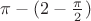 $\pi - (2-\frac{\pi}{2})$