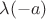 $\lambda(-a)$