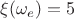 $\xi(\omega_e)=5$