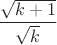 $$\frac{\sqrt{k+1}}{\sqrt{k}}$$