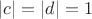 $|c|=|d|=1$