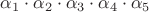 $\alpha_1\cdot\alpha_2\cdot\alpha_3\cdot\alpha_4\cdot\alpha_5$