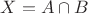 $X = A \cap B$