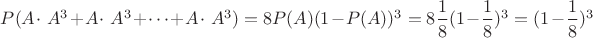 $P(A \cdot ~A ^ 3 + A \cdot ~A ^ 3 + \dots + A \cdot ~A ^ 3) = 8P(A)(1 - P(A)) ^ 3 = 8\dfrac{1}{8}(1 - \dfrac{1}{8})^3 =(1 - \dfrac{1}{8})^3 $