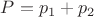 $P=p_1+p_2$