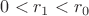 $0<r_1<r_0$