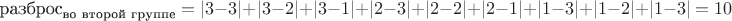 $$
\text{разброс}_\text{во второй группе}=|3-3|+|3-2|+|3-1|+|2-3|+|2-2|+|2-1|+|1-3|+|1-2|+|1-3|=10
$$
