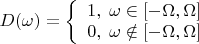$   D(\omega)= \left \{ \begin {array} {l} 
                     1, \; \omega \in [-\Omega , \Omega ] \\
                     0, \; \omega \notin [-\Omega , \Omega ] 

                      \end {array} \right.$