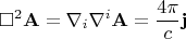 $$ \square^2 \mathbf{A} = \nabla_i \nabla^i \mathbf{A} = \frac{4\pi}{c} \mathbf{j}$$