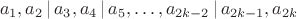 $$
a_1, a_2 \,|\, a_3, a_4 \,|\, a_5, \ldots, a_{2k-2} \,|\, a_{2k-1}, a_{2k}
$$