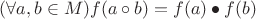 $(\forall a, b \in M) f(a \circ b) = f(a) \bullet f(b)$