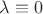 $\lambda \equiv 0$