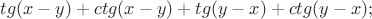 $tg(x-y)+ctg(x-y)+tg(y-x)+ctg(y-x);$ $tg(x-y)+ctg(x-y)+tg(y-x)+ctg(y-x);$