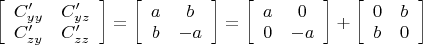 $\left [ \begin {array} {cc} C'_{yy} & C'_{yz} \\  C'_{zy} & C'_{zz} \end{array} \right]=\left [ \begin {array} {cc} a & b \\  b & -a \end{array} \right] = \left [ \begin {array} {cc} a & 0 \\  0 & -a \end{array} \right] + \left [ \begin {array} {cc} 0 & b \\  b & 0 \end{array} \right]$