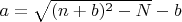 $a=\sqrt{(n+b)^2-N}-b$