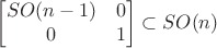 $$\begin{bmatrix}
SO(n-1) & 0 \\
0 & 1 
\end{bmatrix} \subset SO(n)$$