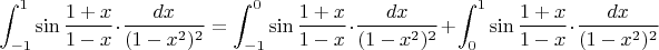 $\displaystyle\int_{-1}^1\sin\frac{1+x}{1-x}\cdot \dfrac{dx}{(1-x^2)^2}=\displaystyle\int_{-1}^0\sin\frac{1+x}{1-x}\cdot \dfrac{dx}{(1-x^2)^2}+\displaystyle\int_{0}^1\sin\frac{1+x}{1-x}\cdot \dfrac{dx}{(1-x^2)^2}$