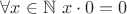 $\forall x \in \mathbb{N} \ x\cdot 0 = 0$