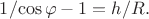 $1/\!\cos\varphi-1=h/R.$