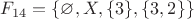 $F_{14} = \{\varnothing, X, \{3\}, \{3, 2\}\}$