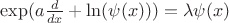 $\exp(a\frac{d}{dx}+\ln(\psi(x)))=\lambda\psi(x)$