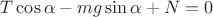 $T\cos\alpha-mg\sin\alpha+N=0$