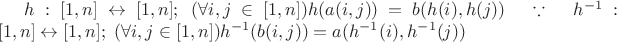 $\[h:[1,n] \leftrightarrow [1,n];\;(\forall i,j \in [1,n])h(a(i,j)) = b(h(i),h(j))\quad \because \quad {h^{ - 1}}:[1,n] \leftrightarrow [1,n];\;(\forall i,j \in [1,n]){h^{ - 1}}(b(i,j)) = a({h^{ - 1}}(i),{h^{ - 1}}(j))\]$