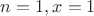 $n=1,x=1$