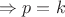 $\Rightarrow p = k$